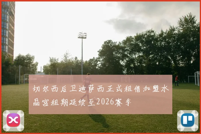 切尔西后卫迪萨西正式租借加盟水晶宫租期延续至2026赛季