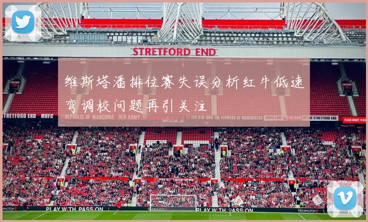 维斯塔潘排位赛失误分析红牛低速弯调校问题再引关注